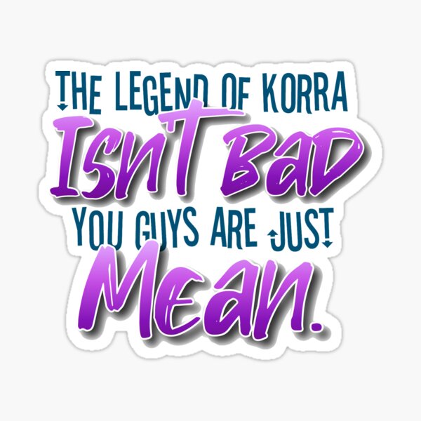 The Legend of Korra Isn't Bad You Guys Are Just Mean Sticker