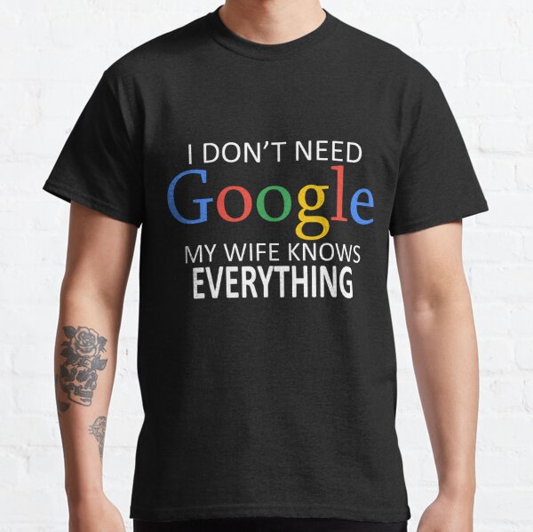 I Don't Need Google, My Wife Knows Everything! | Funny Husband Dad Groom Classic T-Shirt