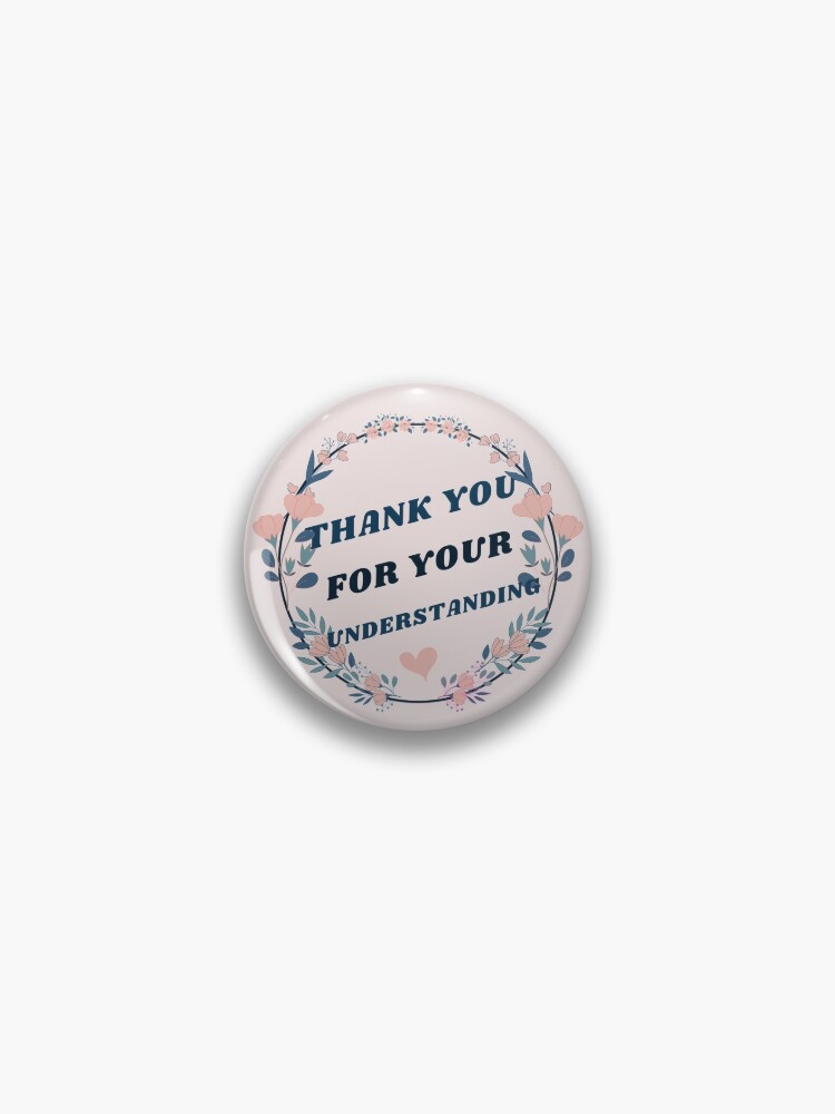 Thank you for your understanding. Perfect gift Pin for Sale by Swedgirl