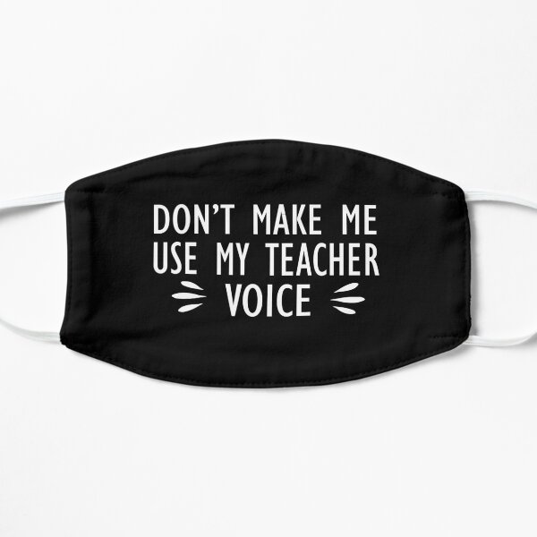 Dont Make Me Use My Teacher Voice - Funny Teacher Appreciation Gift Flat Mask