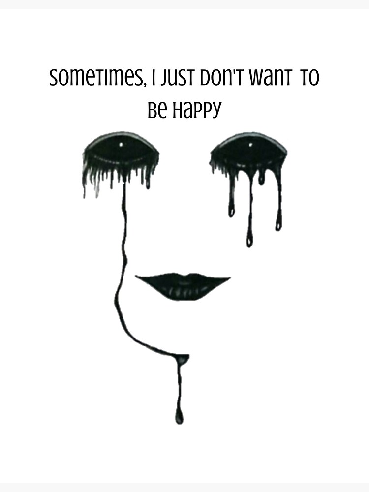 "Sometimes I just dont want to be happy" Poster by Just-a-Dude | Redbubble