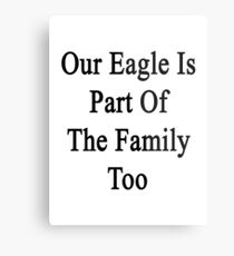 Our Eagle Is Part Of The Family Too Metal Print