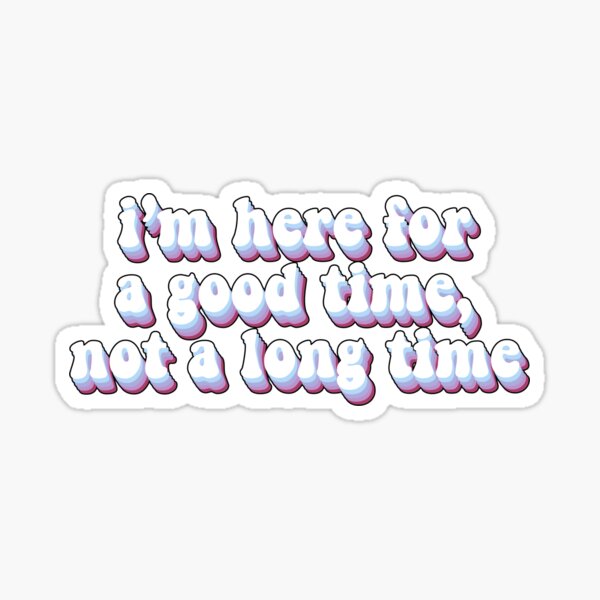 Item preview, I'm Here For A Good Time, Not A Long Time designed and sold by dazeddesigns.