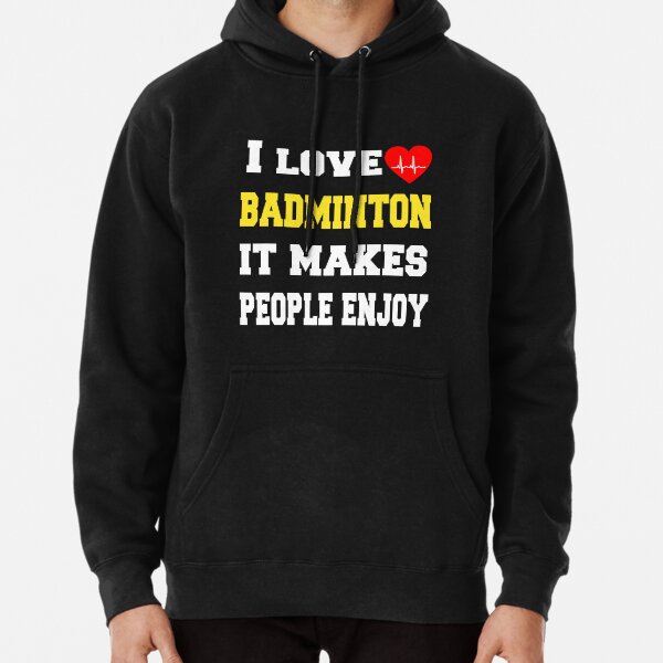 I love badminton It makes people enjoy Pullover Hoodie