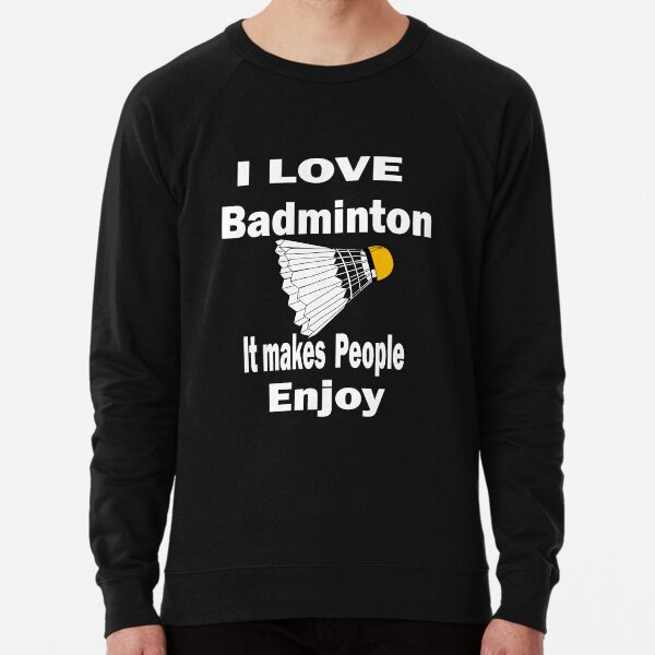 I love badminton It makes people enjoy Lightweight Sweatshirt