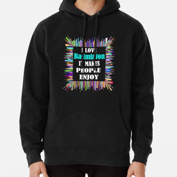 I love badminton It makes people enjoy Pullover Hoodie
