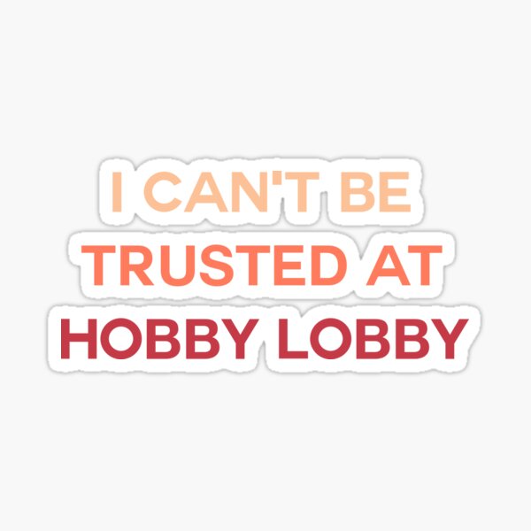 I Can't Be Trusted At Hobby Lobby Sticker