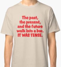 The past, the present, and the future walk into a bar. It was tense. Classic T-Shirt