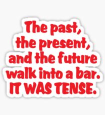 The past, the present, and the future walk into a bar. It was tense. Sticker