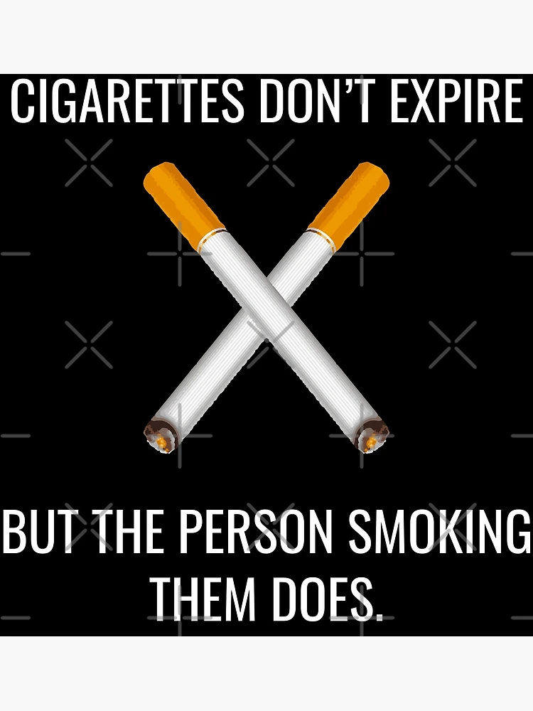 when does cigarette expire Cigarettes Don't Expire But Person Smoking Them Does Poster