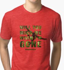 Will you miss me when I'm gone? Tri-blend T-Shirt