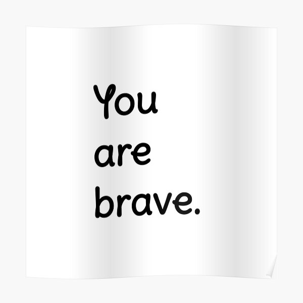 "You are brave." Poster by piyuu Redbubble