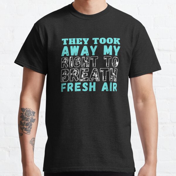 They took away my right to breath fresh air Classic T-Shirt