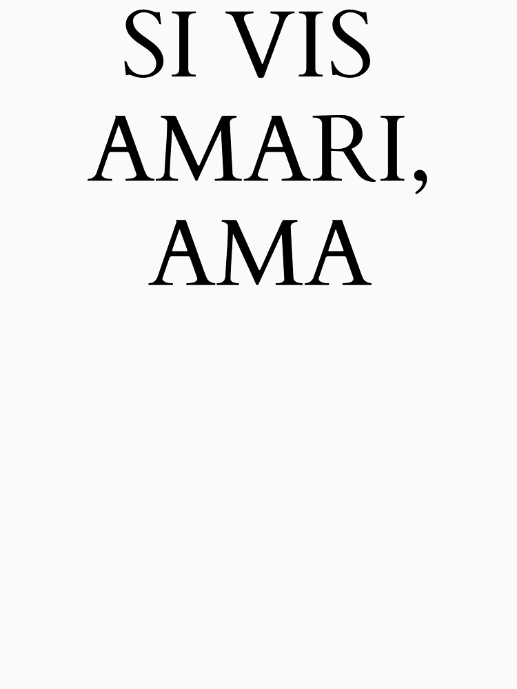 "Si Vis Amari, Ama (If you wish to be loved, love)" T