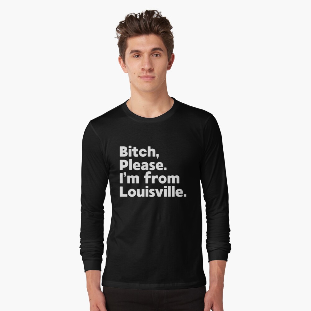 Bitch Please I'm From Louisville T-Shirt Bitch Please I'm From Louisville T-Shirt
