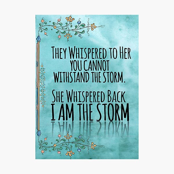 They Whispered To Her, "You Cannot Withstand The Storm." She Whispered Back, "I Am The Storm" Photographic Print
