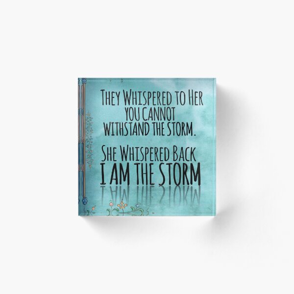They Whispered To Her, "You Cannot Withstand The Storm." She Whispered Back, "I Am The Storm" Acrylic Block
