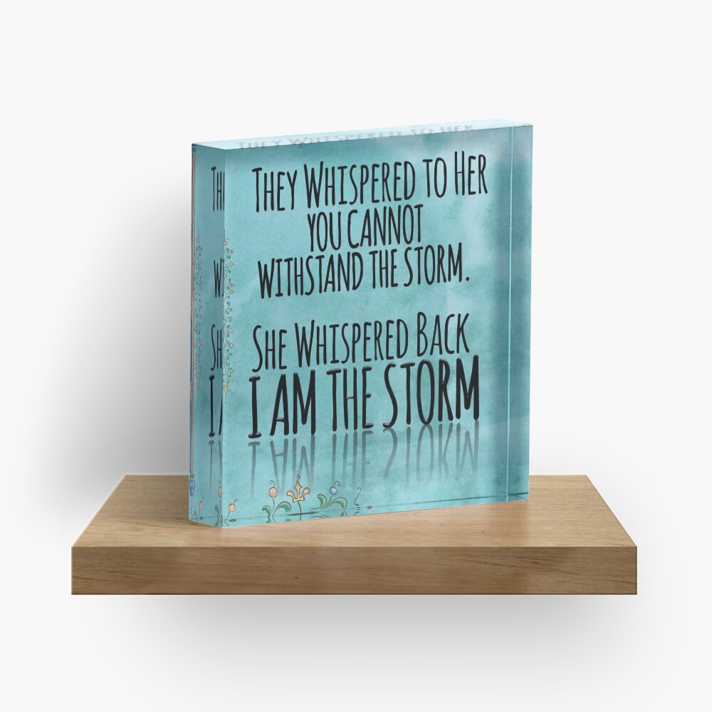 They Whispered To Her, "You Cannot Withstand The Storm." She Whispered Back, "I Am The Storm" Acrylic Block