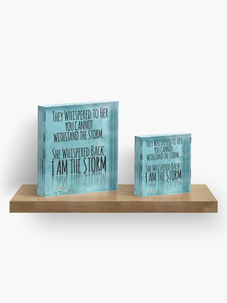 Alternate view of They Whispered To Her, "You Cannot Withstand The Storm." She Whispered Back, "I Am The Storm" Acrylic Block