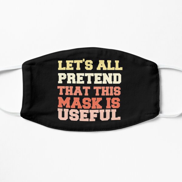 Let's All Pretend That This Mask Is Useful Mask Flat Mask