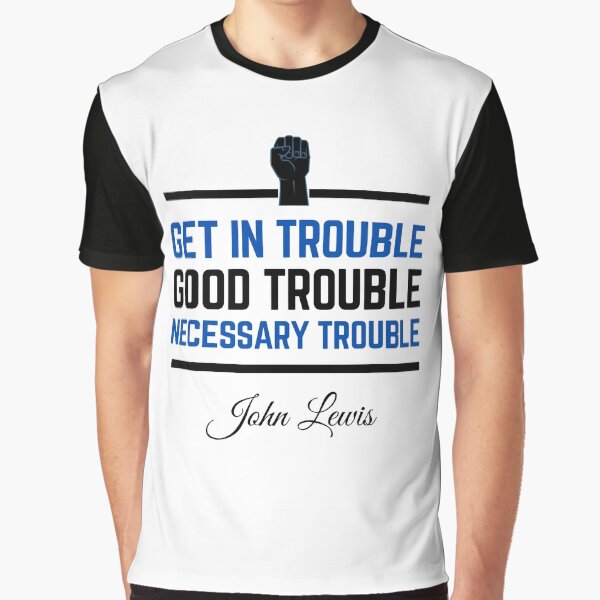 Get In Trouble .. Good Trouble .. Necessary Trouble 2 ... John Lewis Graphic T-Shirt