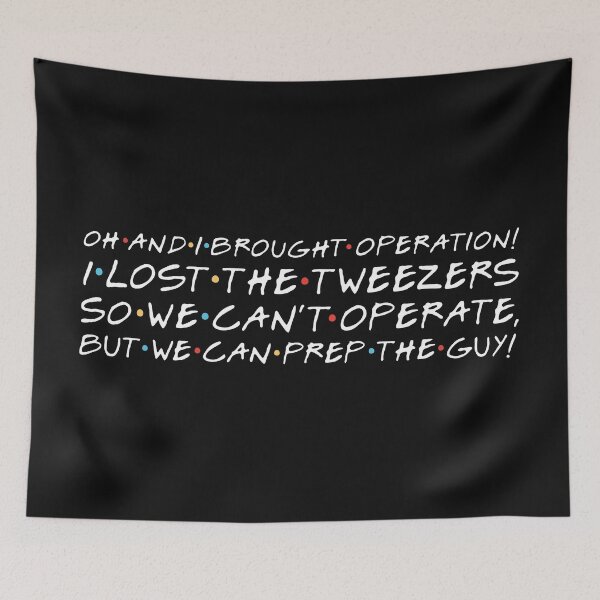 Item preview, "Oh and I brought Operation! I lost the tweezers so we can't operate, but we can prep the guy!" Phoebe B. designed and sold by FriendsQuotees.