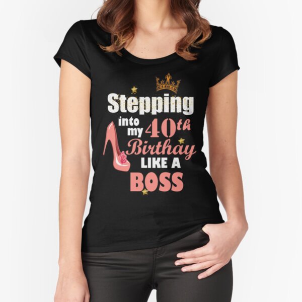 Stepping Into My 40th Birthday Like A Boss Fitted Scoop T-Shirt