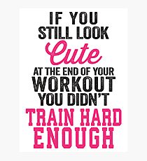 If You Still Look Cute At The End Of Your Workout You Didn't Train Hard Enough Photographic Print
