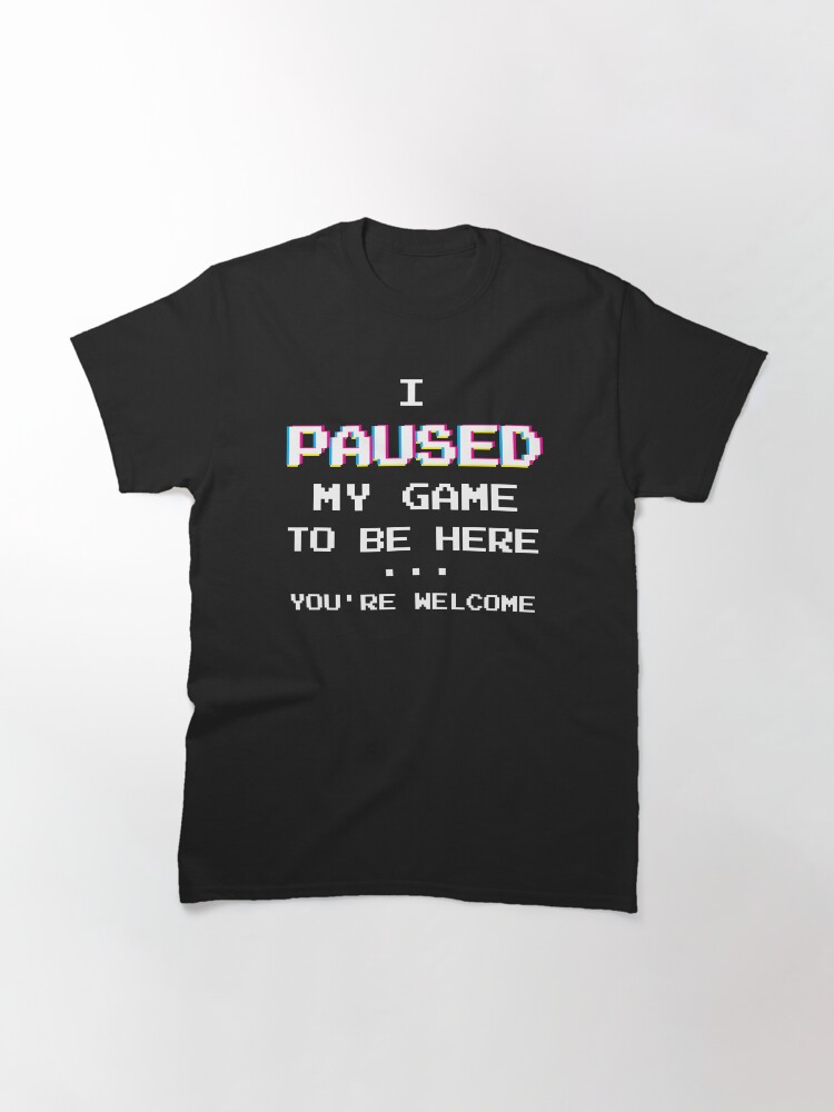 Thumbnail 3 of 7, Classic T-Shirt, I Paused My Game You're Welcome Funny Geek Gamer T-Shirt designed and sold by BLISSbyPRINTS.