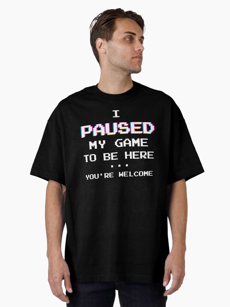 Thumbnail 1 of 7, Oversized T-Shirt, I Paused My Game You're Welcome Funny Geek Gamer T-Shirt designed and sold by BLISSbyPRINTS.