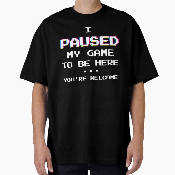 I Paused My Game You're Welcome Funny Geek Gamer T-Shirt Oversized T-Shirt