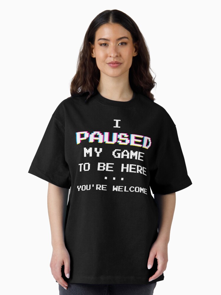 Thumbnail 2 of 7, Oversized T-Shirt, I Paused My Game You're Welcome Funny Geek Gamer T-Shirt designed and sold by BLISSbyPRINTS.