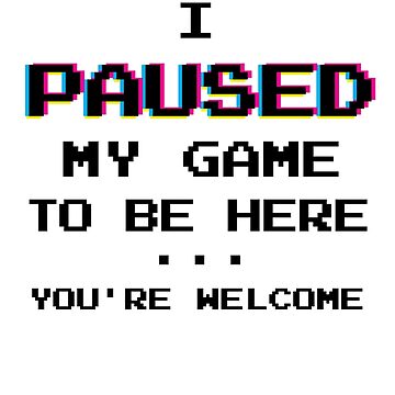 Artwork thumbnail, I Paused My Game You're Welcome Funny Geek Gamer T-Shirt by BLISSbyPRINTS
