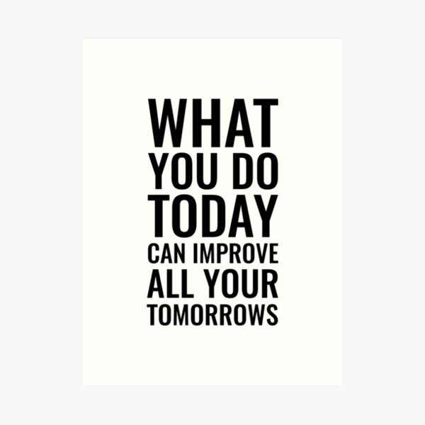 Quote What You Do Today Can Improve All Your Tomorrow Art Prints ...