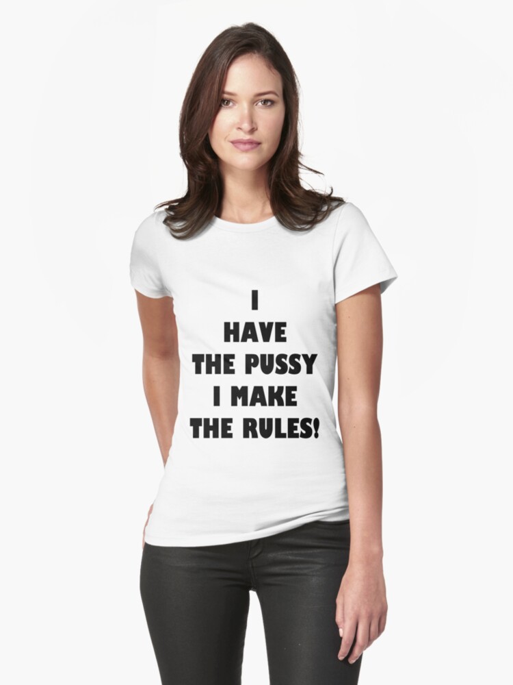 I Have The Pussy I Make The Rules Womens Fitted T Shirts By Funkybreak Redbubble