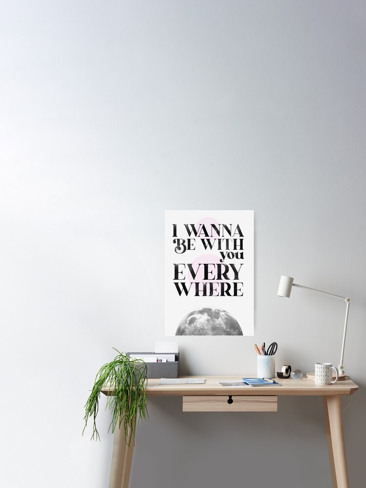 I Wanna Be With You Everywhere Artwork Poster By Sparkly Redbubble