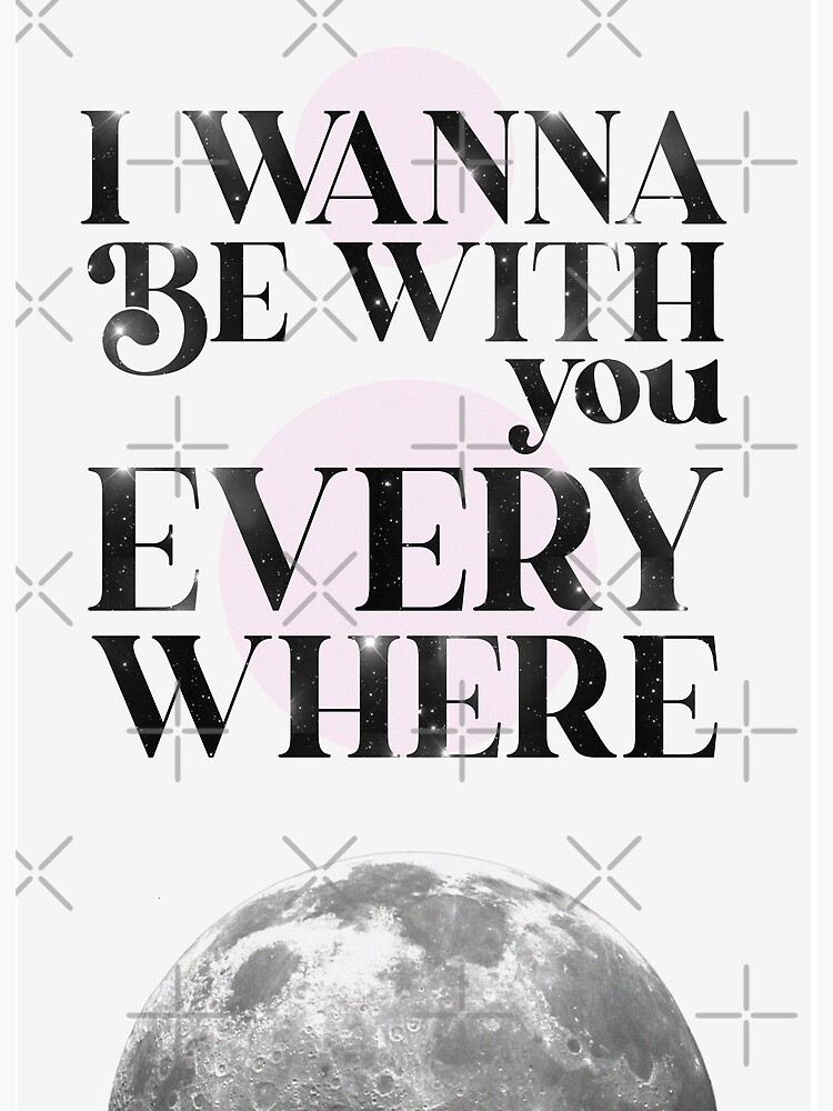 I Wanna Be With You Everywhere Print