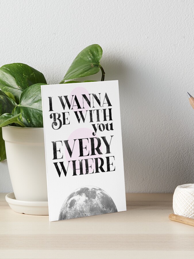 I Wanna Be With You Everywhere Print