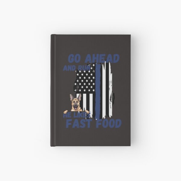 Go Ahead and run he likes Fast Food Thin Blue Line K-9 Police Dog Hardcover Journal