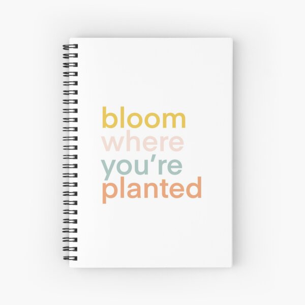 bloom where you’re planted Spiral Notebook