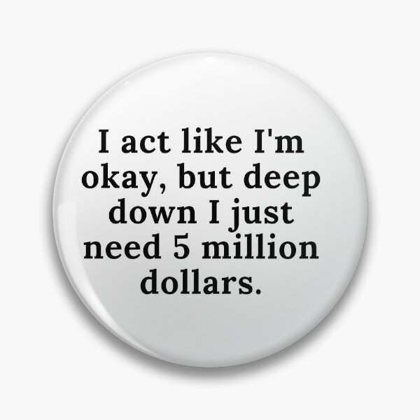 Item preview, I act like I'm okay, but deep down I just need 5 million dollars. designed and sold by Reallife14.