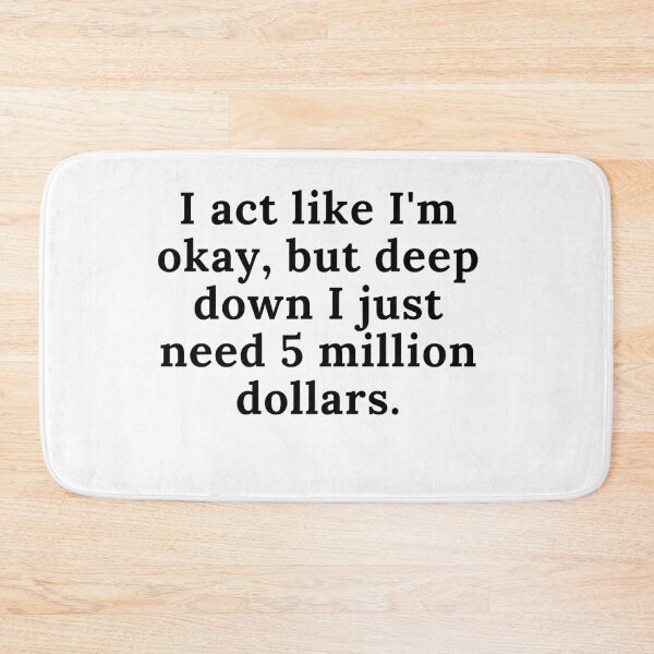 Item preview, I act like I'm okay, but deep down I just need 5 million dollars. designed and sold by Reallife14.