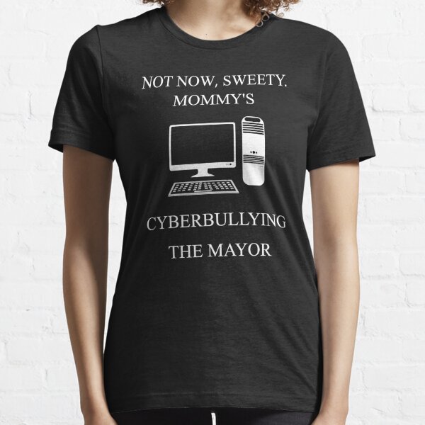 not now sweety mommy's cyberbullying the mayor Essential T-Shirt