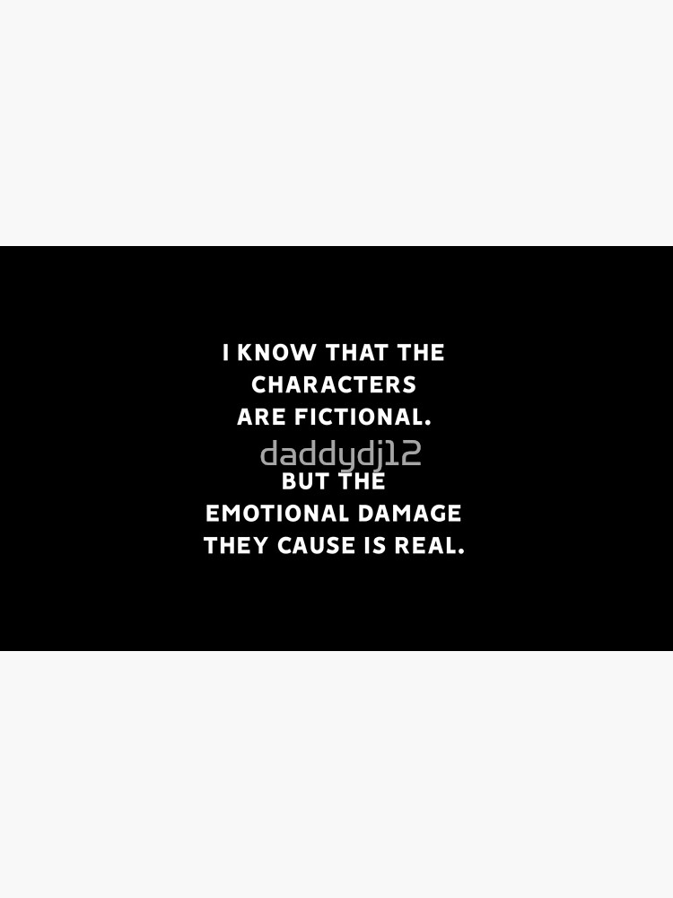 I Know That The Characters Are Fictional But The Emotional Damage They Cause Is Real by daddydj12