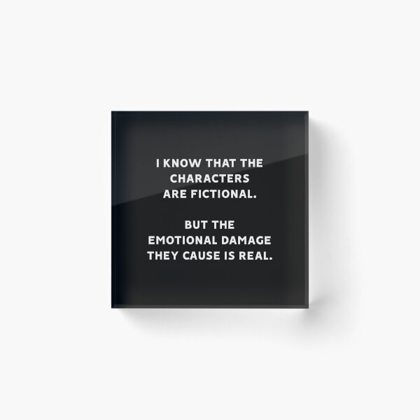 I Know That The Characters Are Fictional But The Emotional Damage They Cause Is Real Acrylic Block