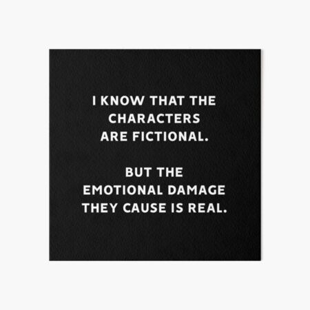 I Know That The Characters Are Fictional But The Emotional Damage They Cause Is Real Art Board Print