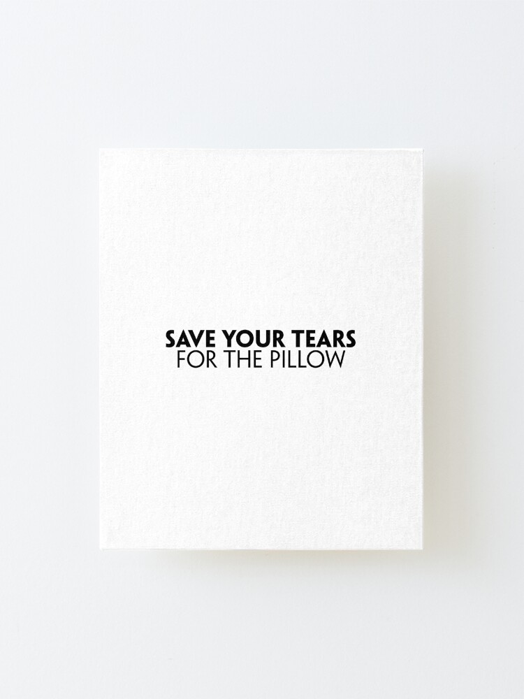 "Save Your Tears For The Pillow" Mounted Print for Sale by