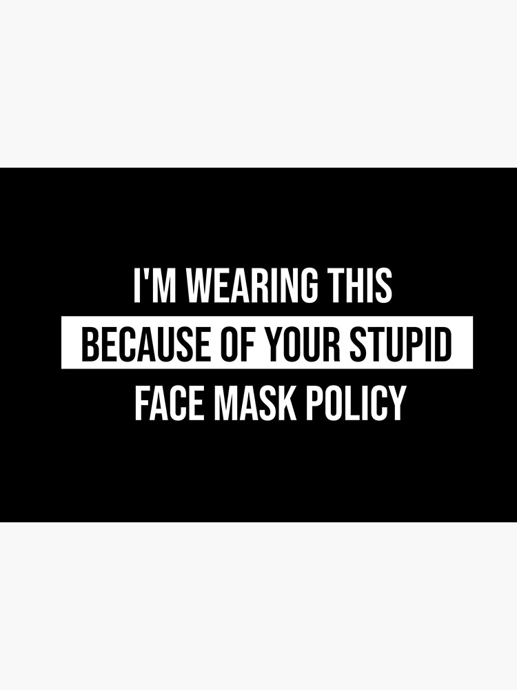 "I'm Wearing This Because of Your Stupid Face Mask Policy funny masks