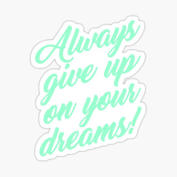 Always Give Up On Your Dreams! Sticker