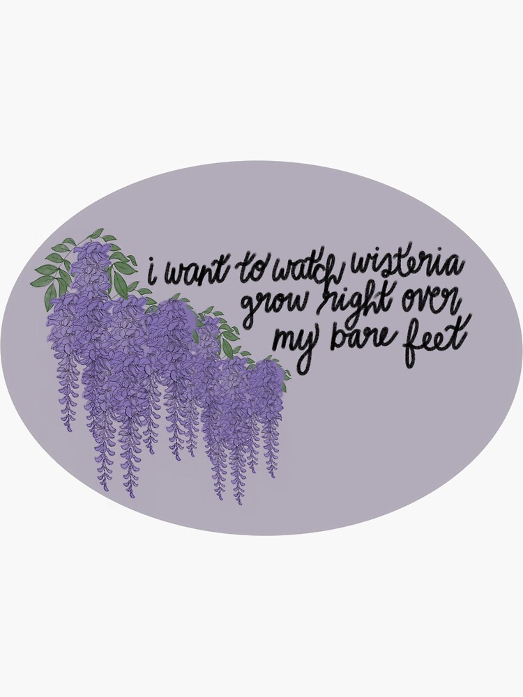 I want to watch wisteria grow right over my bare feet / Taylor